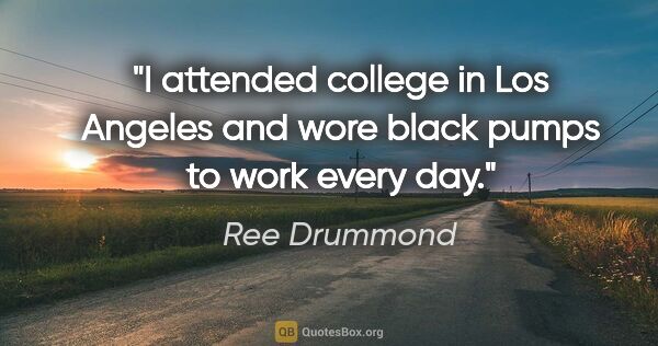 Ree Drummond quote: "I attended college in Los Angeles and wore black pumps to work..."