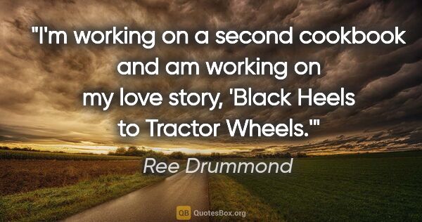 Ree Drummond quote: "I'm working on a second cookbook and am working on my love..."