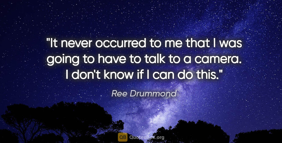 Ree Drummond quote: "It never occurred to me that I was going to have to talk to a..."