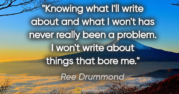 Ree Drummond quote: "Knowing what I'll write about and what I won't has never..."