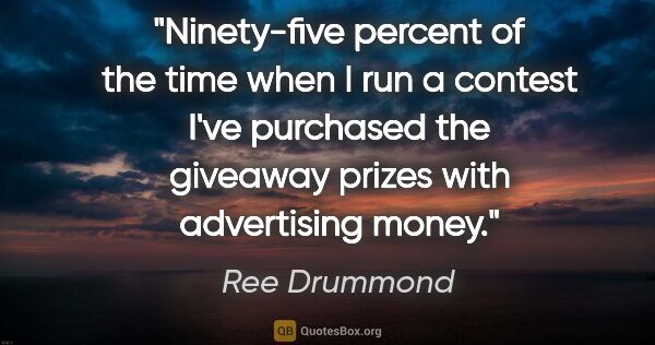Ree Drummond quote: "Ninety-five percent of the time when I run a contest I've..."