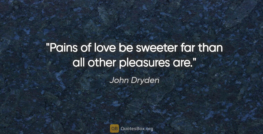 John Dryden quote: "Pains of love be sweeter far than all other pleasures are."