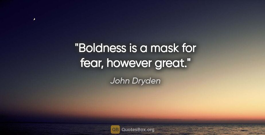 John Dryden quote: "Boldness is a mask for fear, however great."