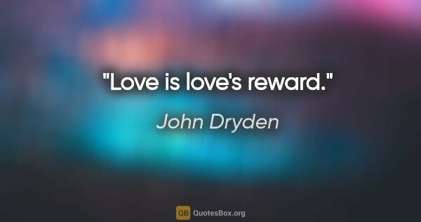 John Dryden quote: "Love is love's reward."