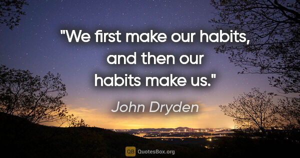 John Dryden quote: "We first make our habits, and then our habits make us."