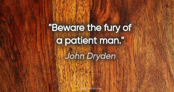 John Dryden quote: "Beware the fury of a patient man."