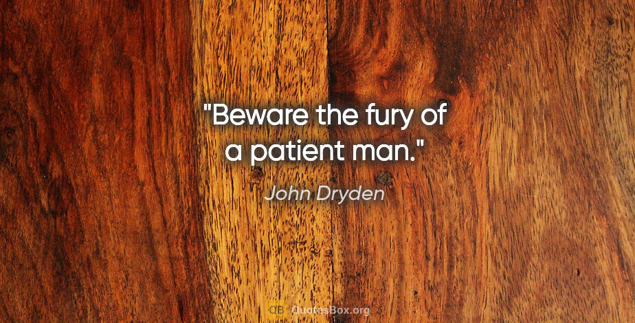 John Dryden quote: "Beware the fury of a patient man."