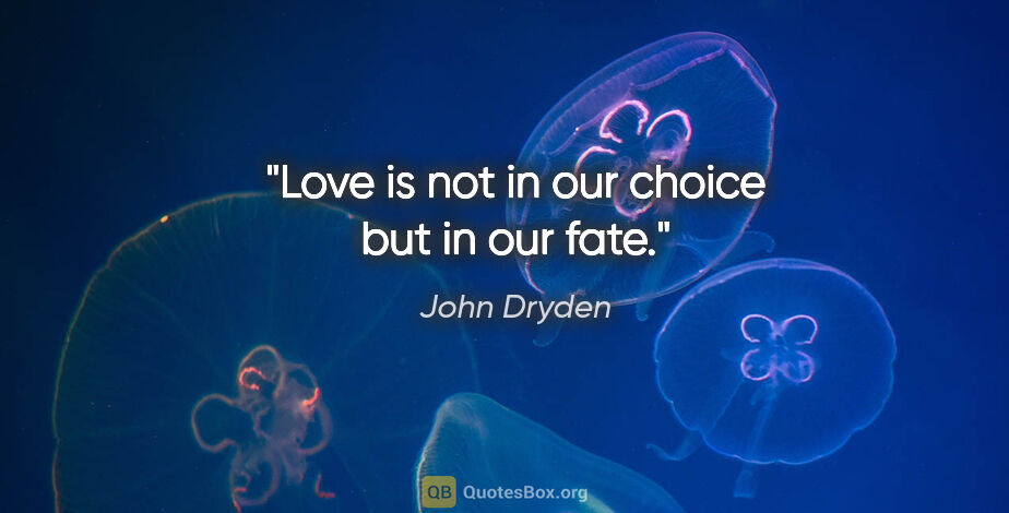 John Dryden quote: "Love is not in our choice but in our fate."