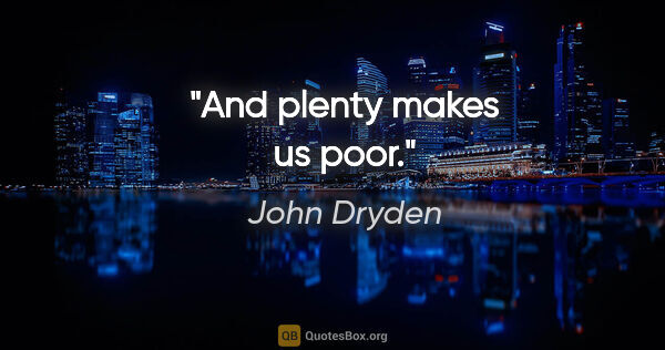 John Dryden quote: "And plenty makes us poor."