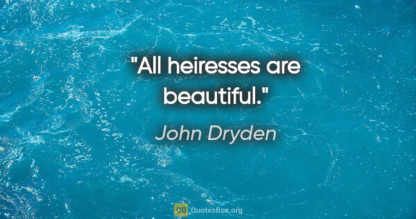 John Dryden quote: "All heiresses are beautiful."