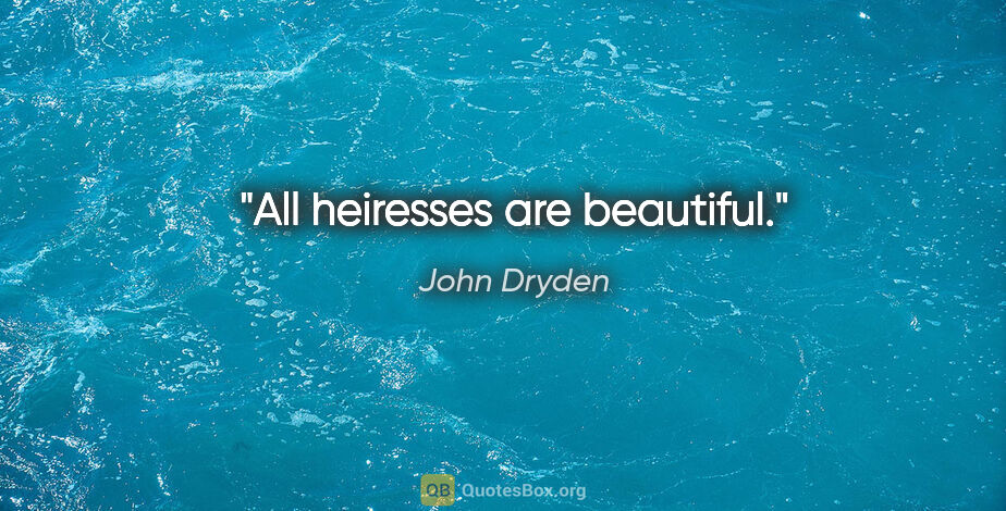 John Dryden quote: "All heiresses are beautiful."