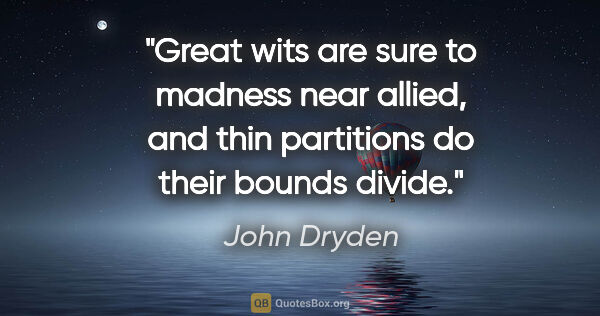 John Dryden quote: "Great wits are sure to madness near allied, and thin..."