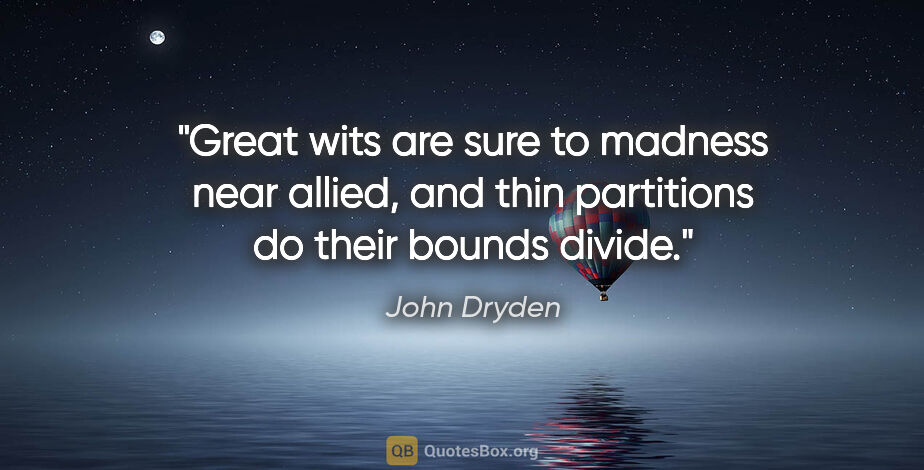 John Dryden quote: "Great wits are sure to madness near allied, and thin..."