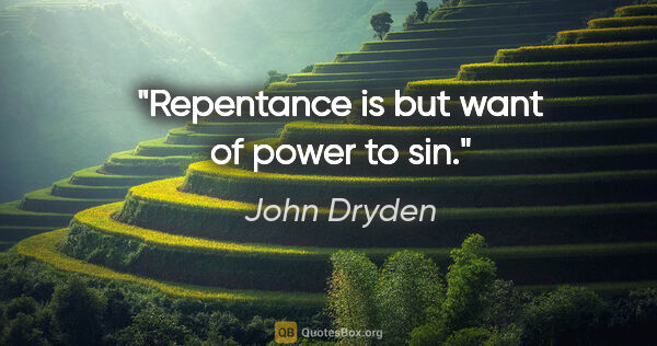 John Dryden quote: "Repentance is but want of power to sin."