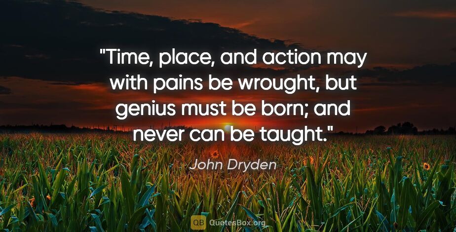 John Dryden quote: "Time, place, and action may with pains be wrought, but genius..."