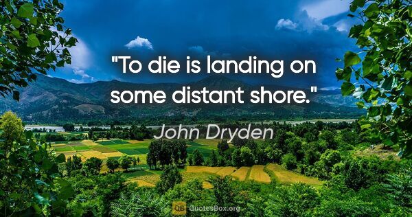 John Dryden quote: "To die is landing on some distant shore."