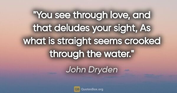 John Dryden quote: "You see through love, and that deludes your sight, As what is..."