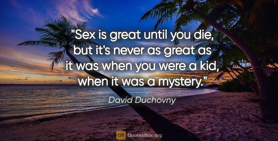 David Duchovny quote: "Sex is great until you die, but it's never as great as it was..."