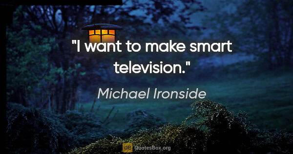Michael Ironside quote: "I want to make smart television."