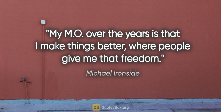 Michael Ironside quote: "My M.O. over the years is that I make things better, where..."