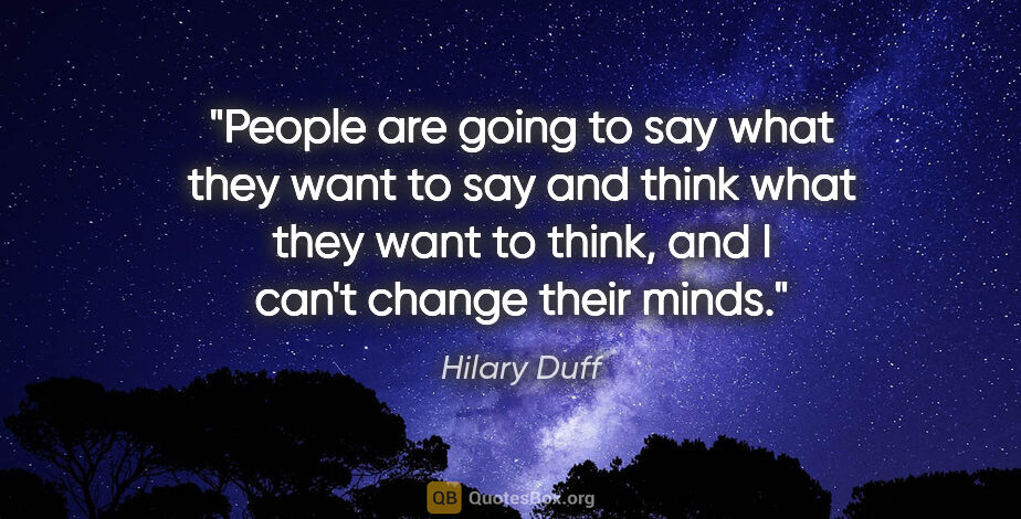 Hilary Duff quote: "People are going to say what they want to say and think what..."