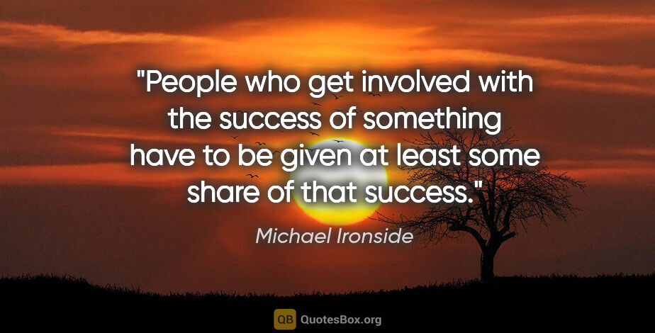 Michael Ironside quote: "People who get involved with the success of something have to..."