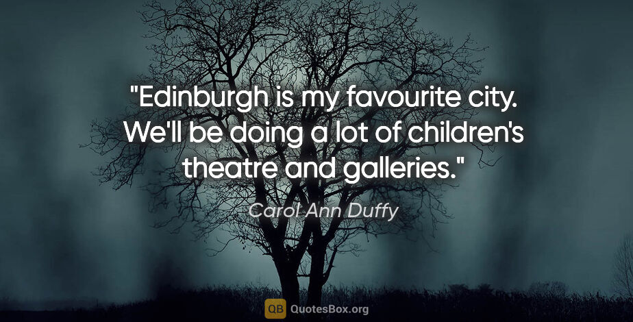 Carol Ann Duffy quote: "Edinburgh is my favourite city. We'll be doing a lot of..."