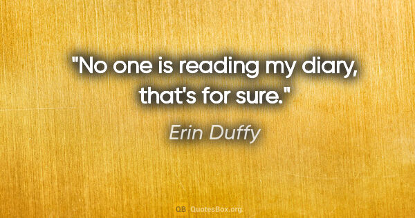 Erin Duffy quote: "No one is reading my diary, that's for sure."