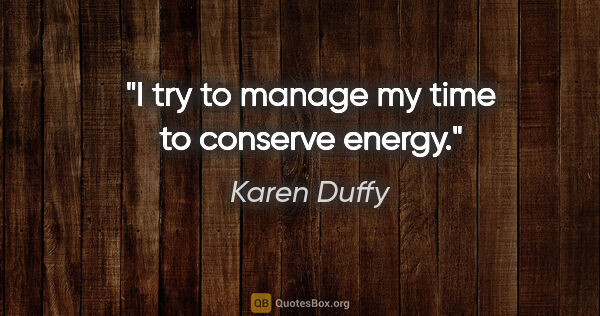 Karen Duffy quote: "I try to manage my time to conserve energy."
