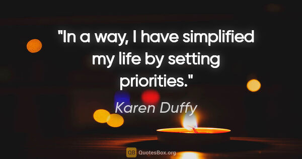 Karen Duffy quote: "In a way, I have simplified my life by setting priorities."