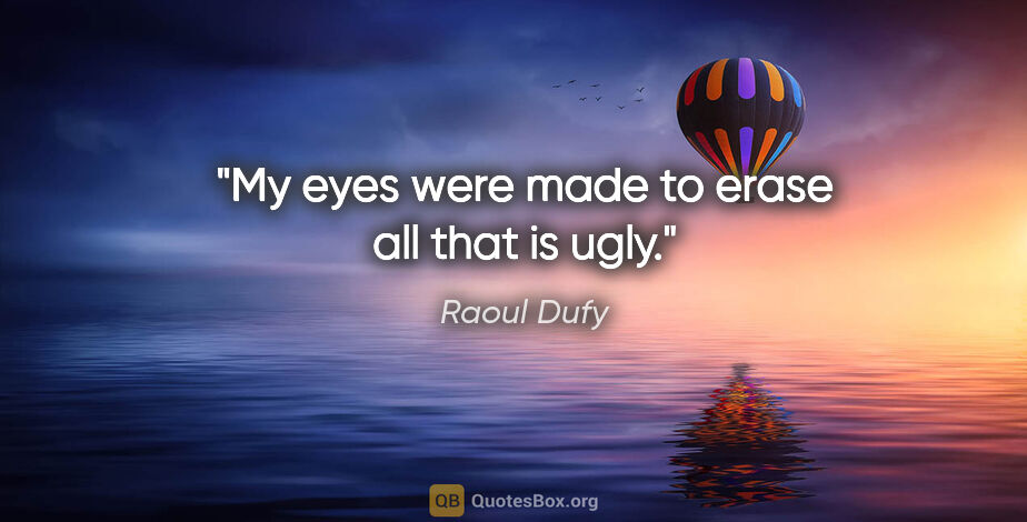 Raoul Dufy quote: "My eyes were made to erase all that is ugly."