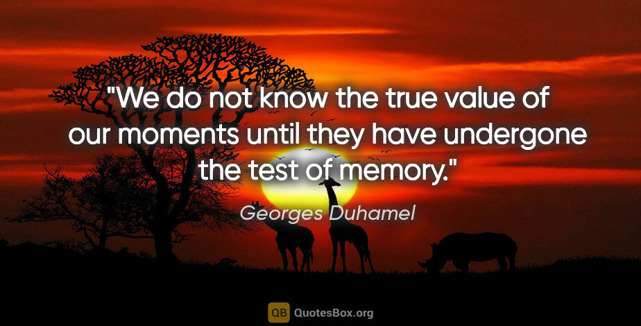 Georges Duhamel quote: "We do not know the true value of our moments until they have..."