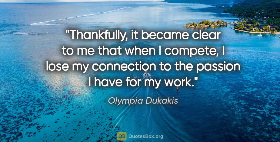 Olympia Dukakis quote: "Thankfully, it became clear to me that when I compete, I lose..."