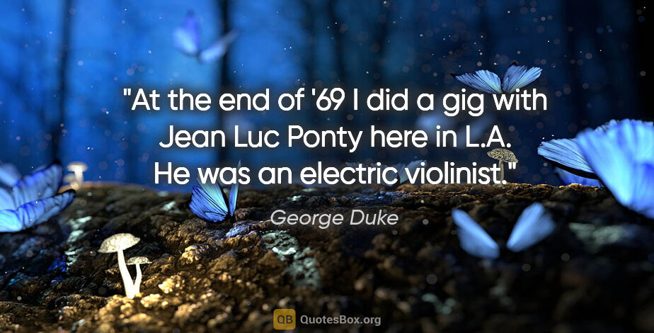 George Duke quote: "At the end of '69 I did a gig with Jean Luc Ponty here in L.A...."