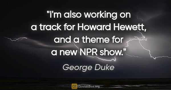 George Duke quote: "I'm also working on a track for Howard Hewett, and a theme for..."