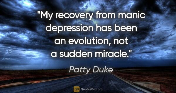 Patty Duke quote: "My recovery from manic depression has been an evolution, not a..."