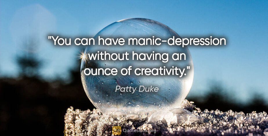 Patty Duke quote: "You can have manic-depression without having an ounce of..."