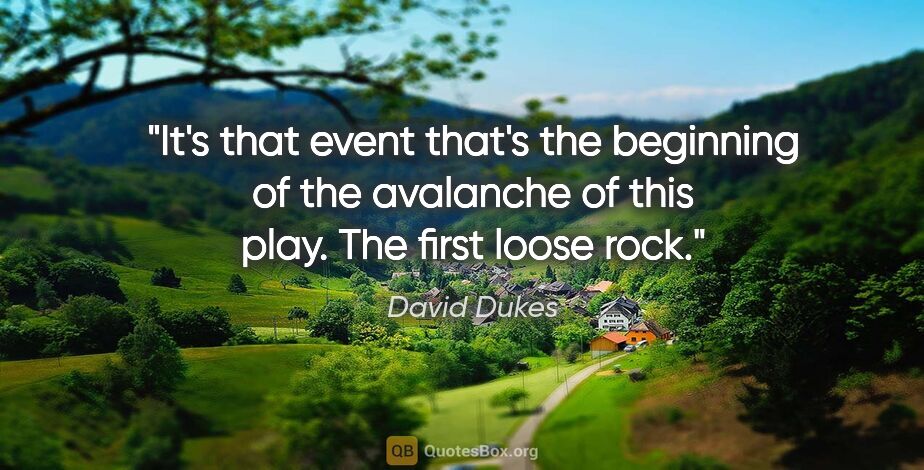 David Dukes quote: "It's that event that's the beginning of the avalanche of this..."