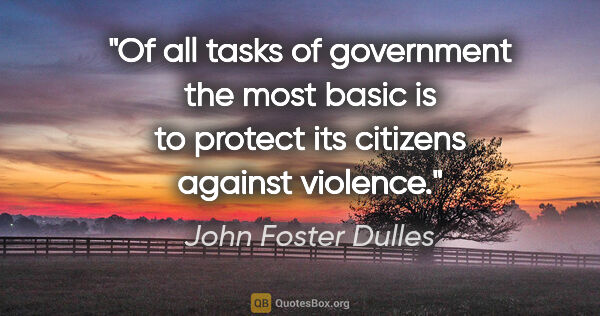 John Foster Dulles quote: "Of all tasks of government the most basic is to protect its..."