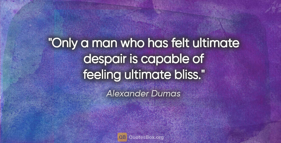 Alexander Dumas quote: "Only a man who has felt ultimate despair is capable of feeling..."