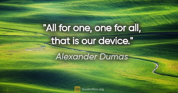 Alexander Dumas quote: "All for one, one for all, that is our device."