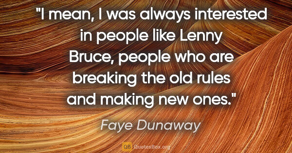 Faye Dunaway quote: "I mean, I was always interested in people like Lenny Bruce,..."