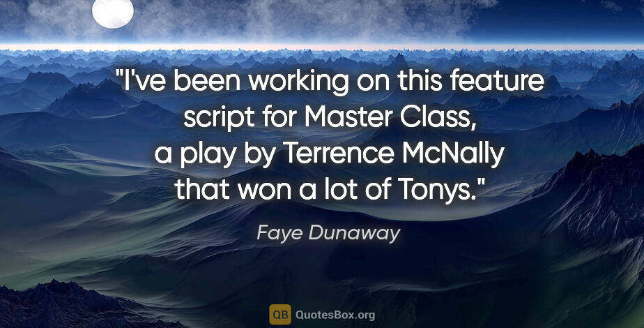 Faye Dunaway quote: "I've been working on this feature script for Master Class, a..."