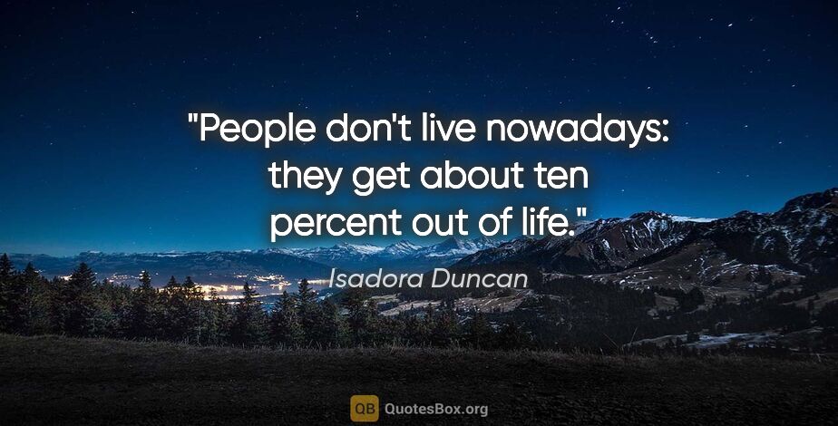 Isadora Duncan quote: "People don't live nowadays: they get about ten percent out of..."