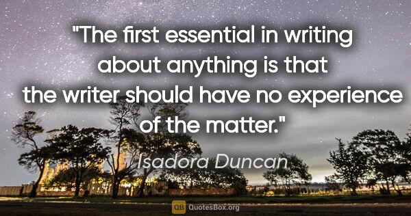 Isadora Duncan quote: "The first essential in writing about anything is that the..."