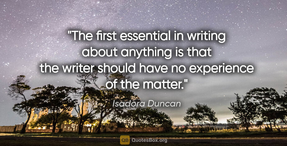 Isadora Duncan quote: "The first essential in writing about anything is that the..."