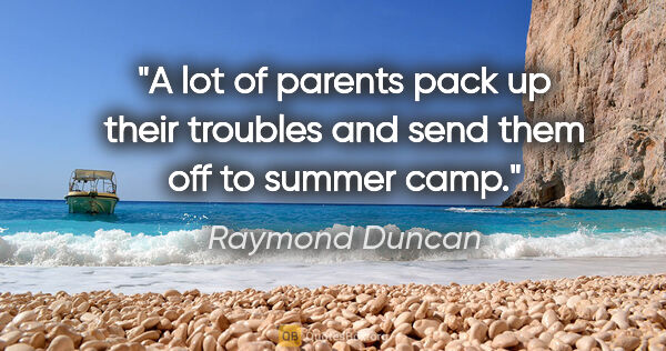 Raymond Duncan quote: "A lot of parents pack up their troubles and send them off to..."