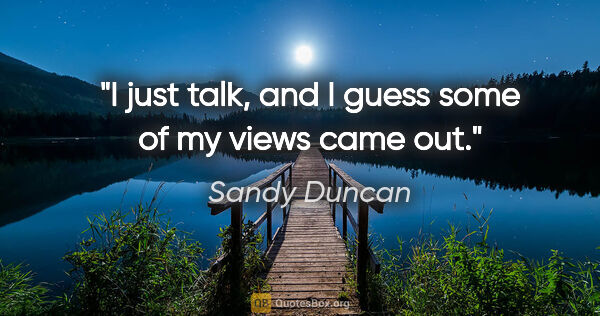 Sandy Duncan quote: "I just talk, and I guess some of my views came out."