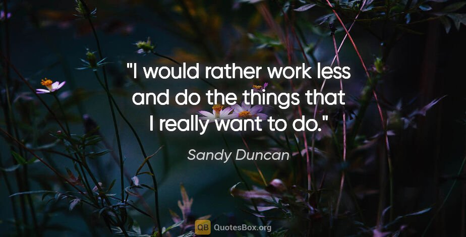 Sandy Duncan quote: "I would rather work less and do the things that I really want..."