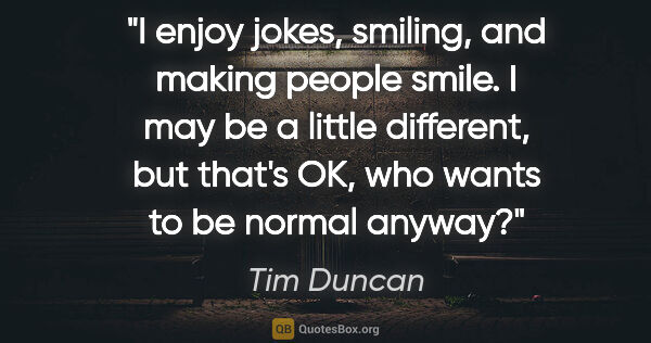 Tim Duncan quote: "I enjoy jokes, smiling, and making people smile. I may be a..."
